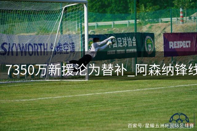7350万新援沦为替补 阿森纳锋线资源闲置引热议