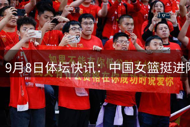 9月8日体坛快讯：中国女篮挺进附加赛 前英超球员涉暴力事件